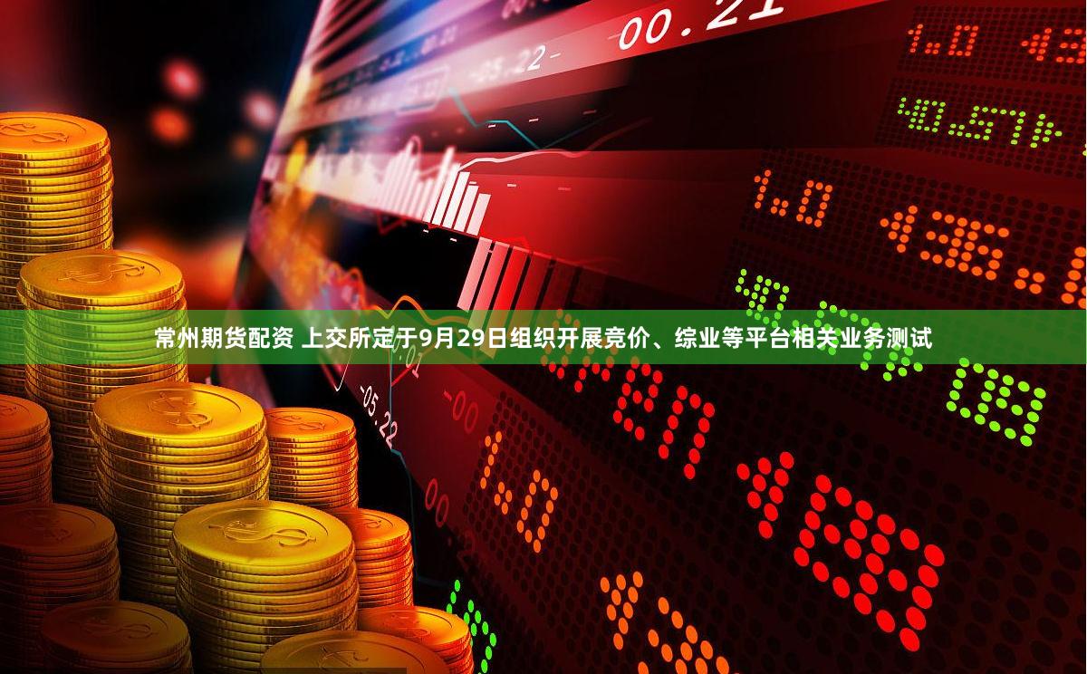 常州期货配资 上交所定于9月29日组织开展竞价、综业等平台相关业务测试