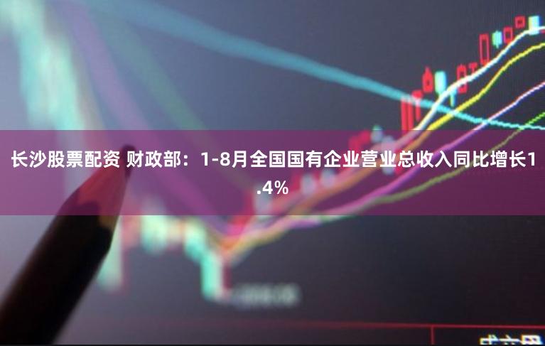 长沙股票配资 财政部：1-8月全国国有企业营业总收入同比增长1.4%