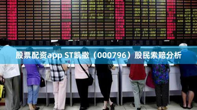 股票配资app ST凯撒（000796）股民索赔分析