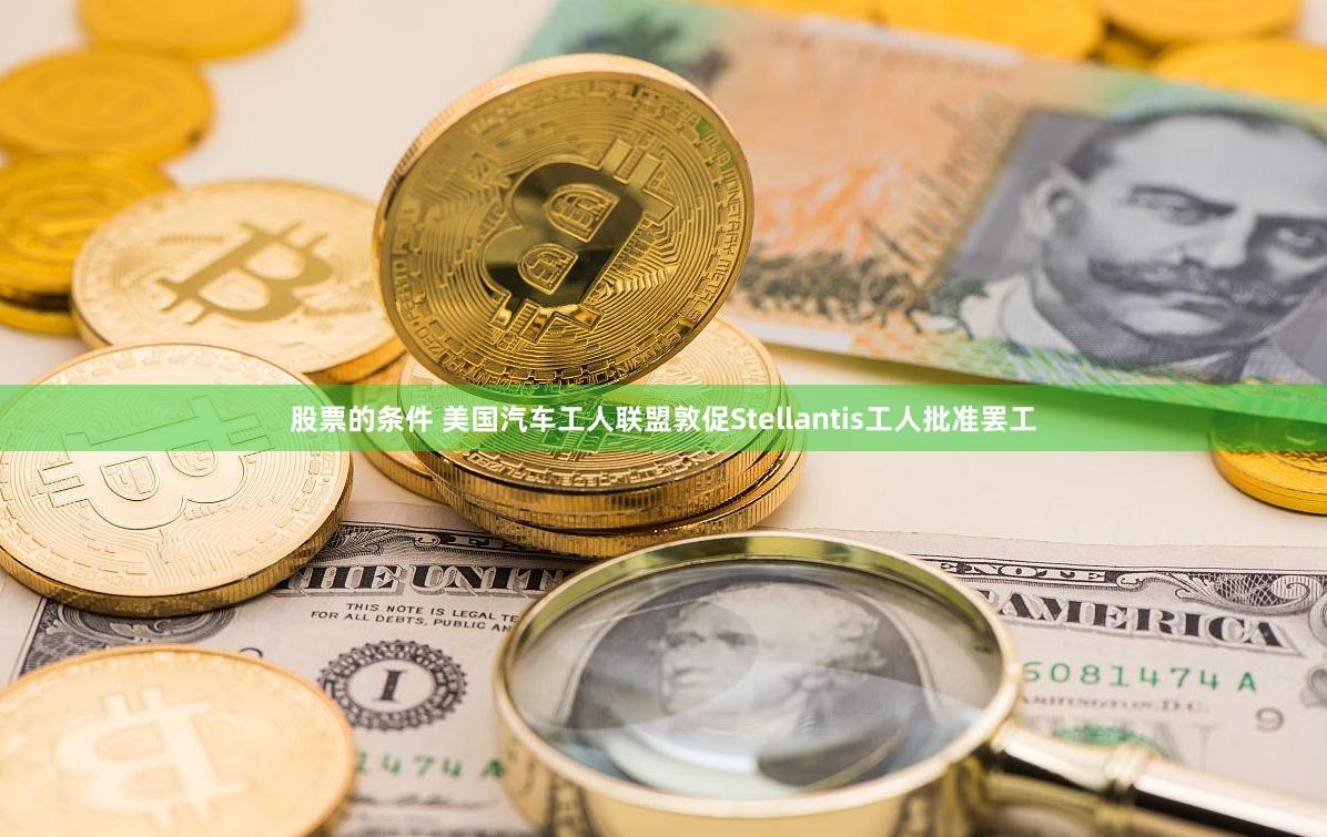 股票的条件 美国汽车工人联盟敦促Stellantis工人批准罢工