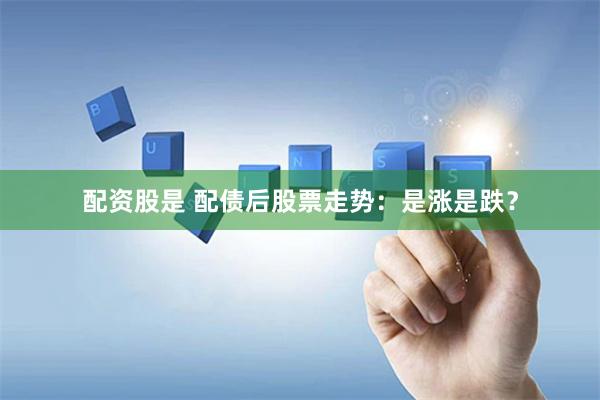 配资股是 配债后股票走势：是涨是跌？