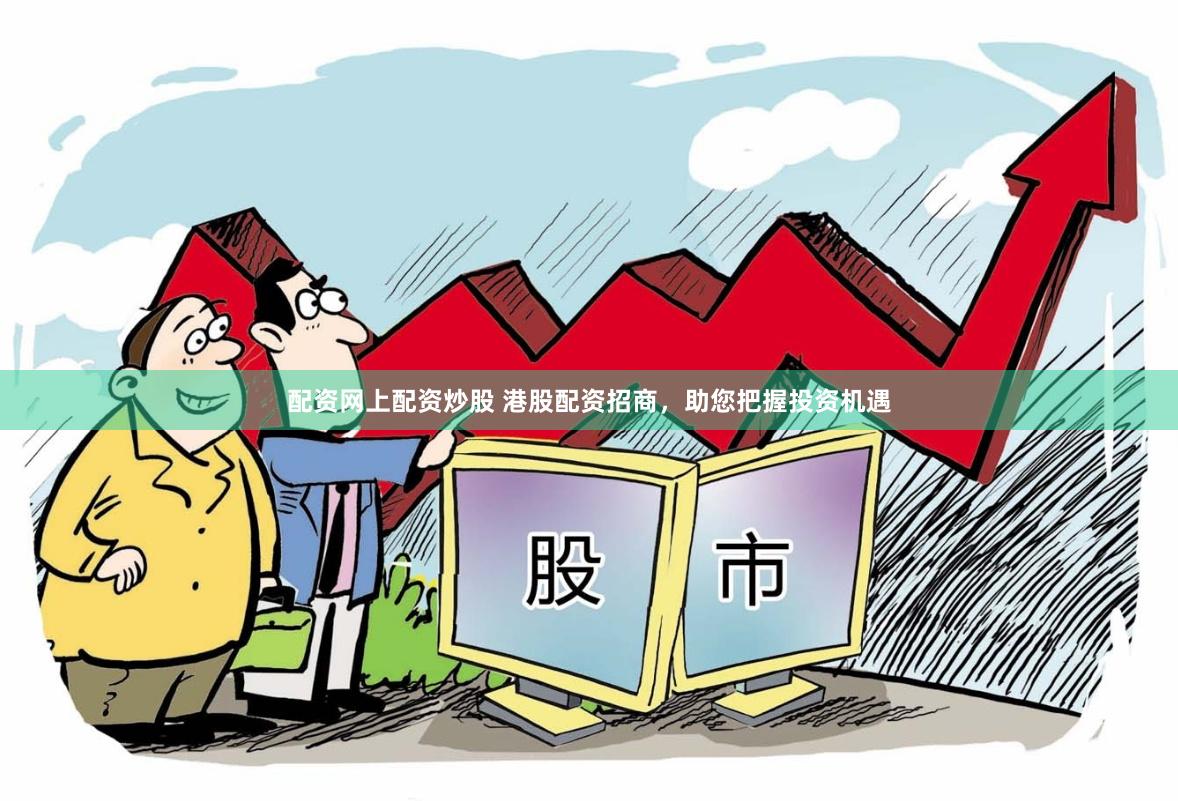 配资网上配资炒股 港股配资招商，助您把握投资机遇