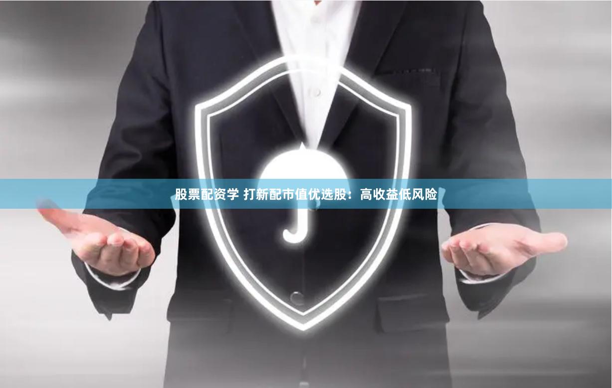股票配资学 打新配市值优选股：高收益低风险