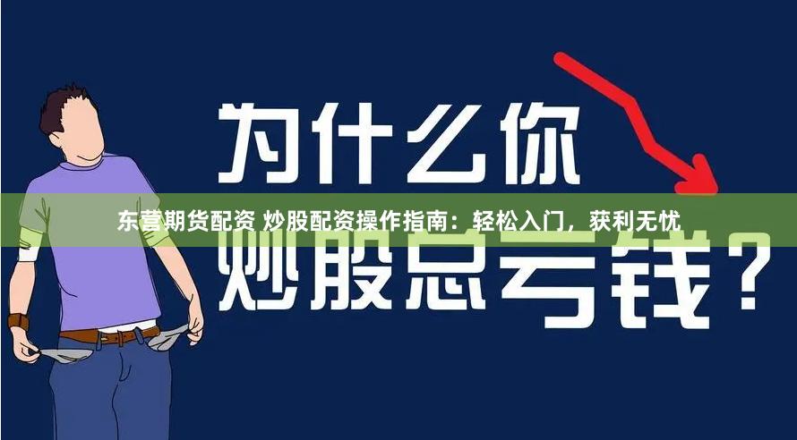 东营期货配资 炒股配资操作指南：轻松入门，获利无忧