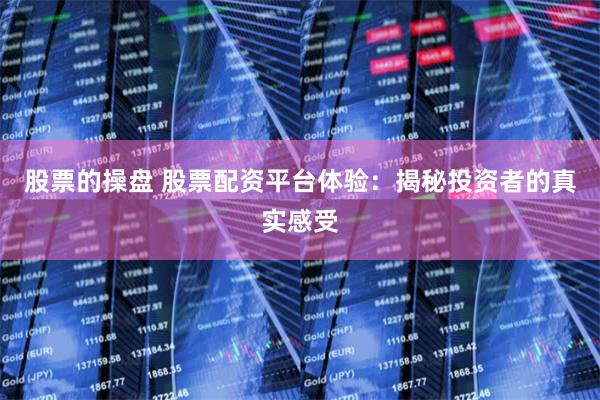 股票的操盘 股票配资平台体验：揭秘投资者的真实感受