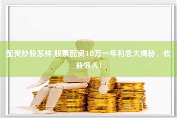 配资炒股怎样 股票配资10万一年利息大揭秘，收益惊人！