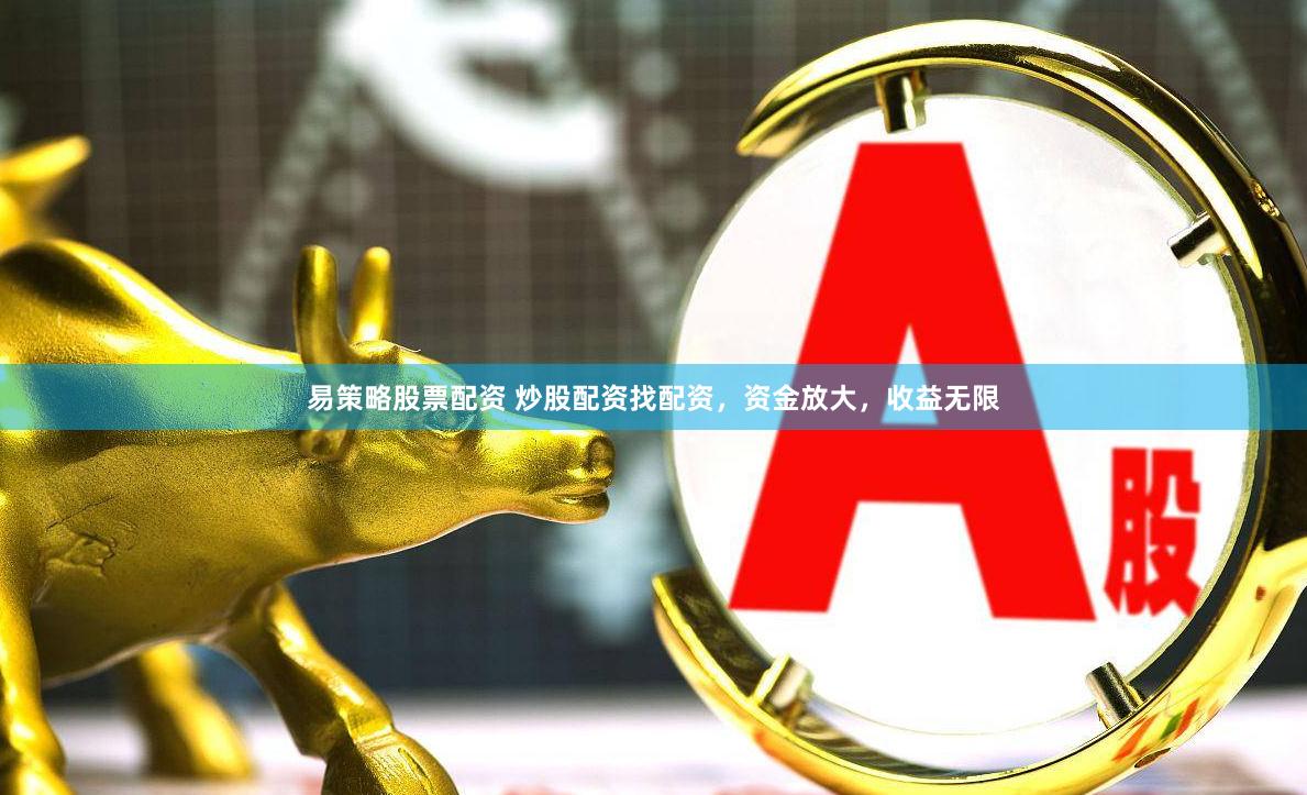 易策略股票配资 炒股配资找配资，资金放大，收益无限