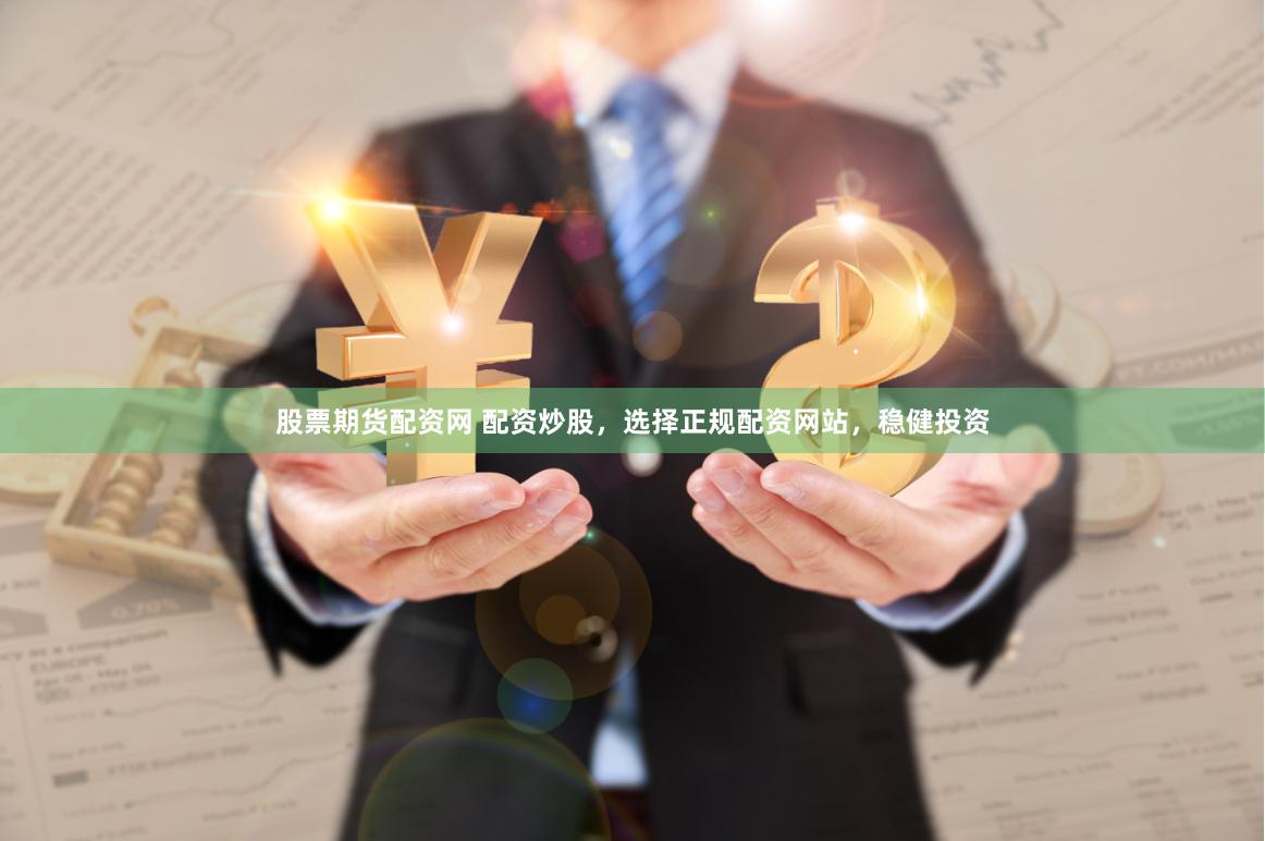 股票期货配资网 配资炒股，选择正规配资网站，稳健投资