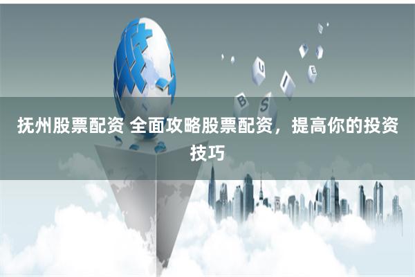 抚州股票配资 全面攻略股票配资，提高你的投资技巧