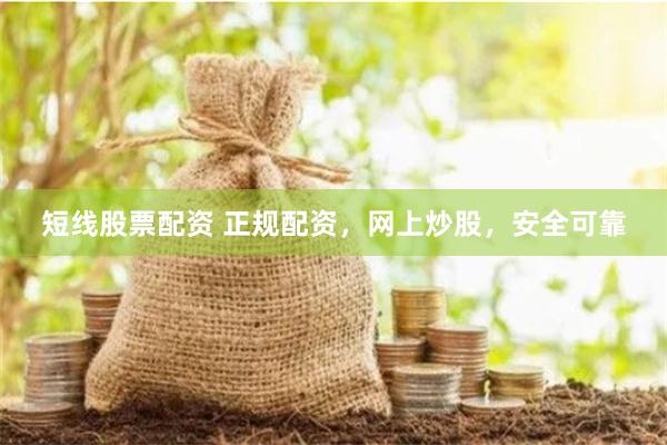 短线股票配资 正规配资，网上炒股，安全可靠