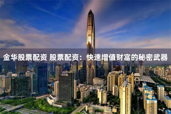 金华股票配资 股票配资：快速增值财富的秘密武器