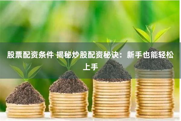 股票配资条件 揭秘炒股配资秘诀：新手也能轻松上手