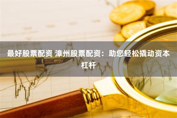 最好股票配资 漳州股票配资：助您轻松撬动资本杠杆