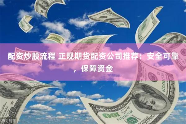 配资炒股流程 正规期货配资公司推荐：安全可靠，保障资金