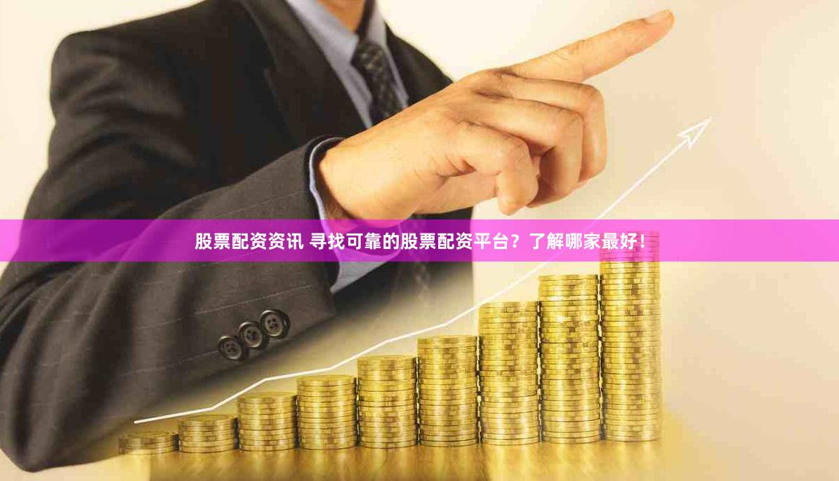 股票配资资讯 寻找可靠的股票配资平台？了解哪家最好！