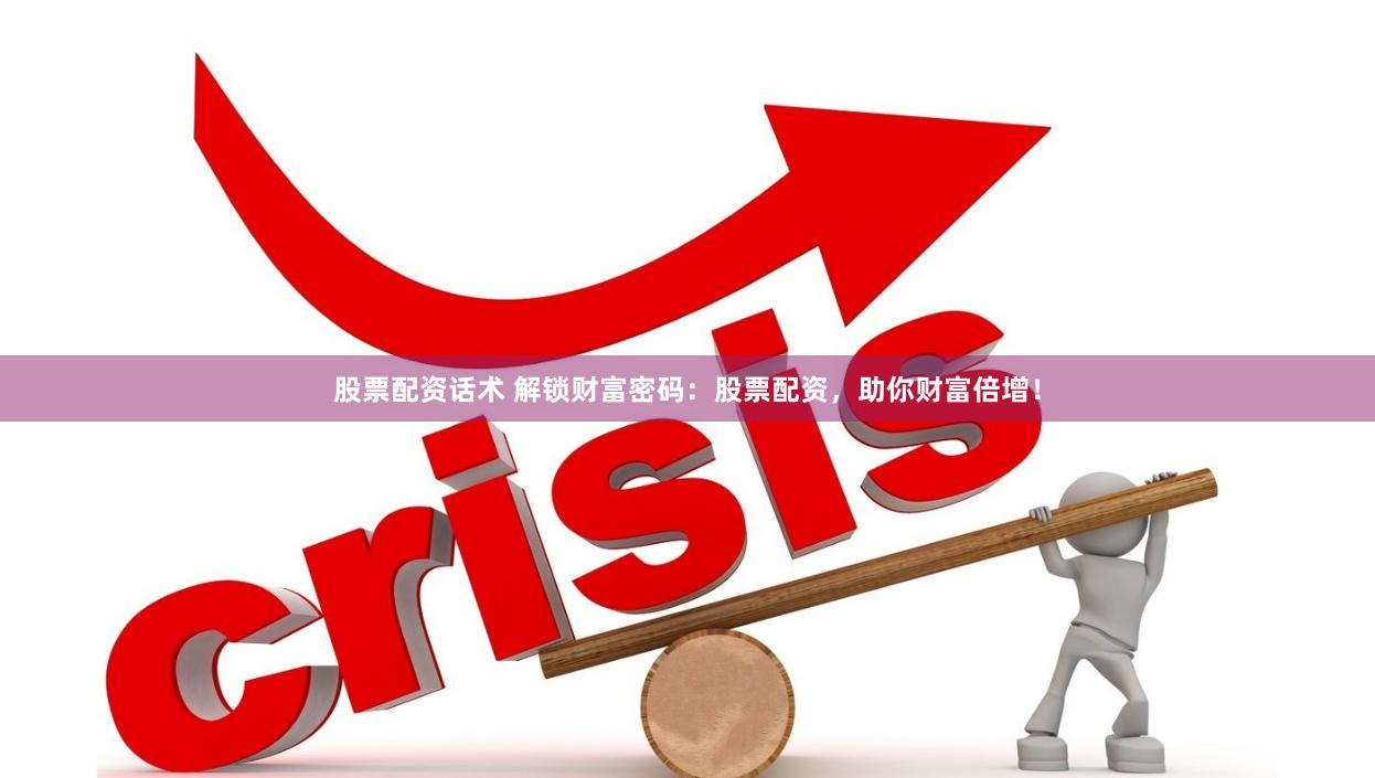 股票配资话术 解锁财富密码：股票配资，助你财富倍增！
