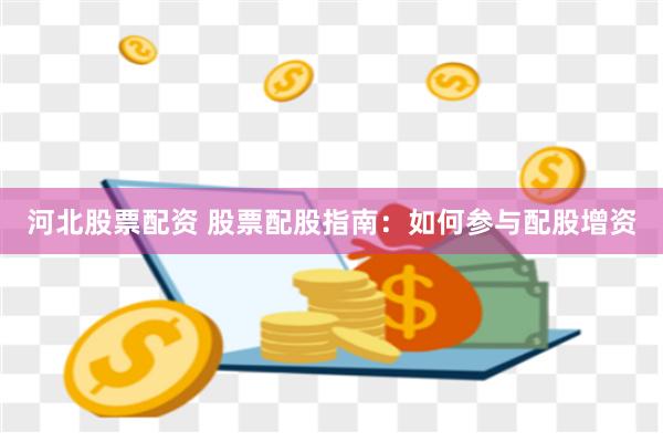 河北股票配资 股票配股指南：如何参与配股增资