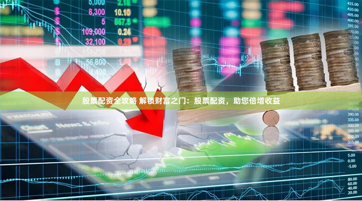 股票配资全攻略 解锁财富之门：股票配资，助您倍增收益