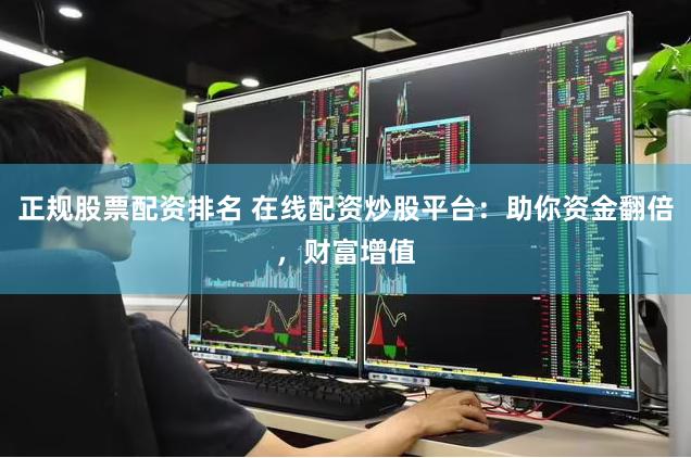 正规股票配资排名 在线配资炒股平台：助你资金翻倍，财富增值