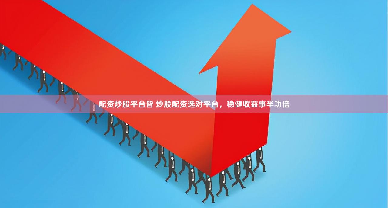 配资炒股平台皆 炒股配资选对平台，稳健收益事半功倍