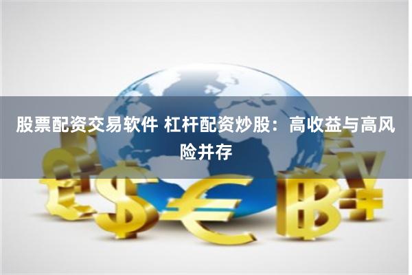 股票配资交易软件 杠杆配资炒股：高收益与高风险并存