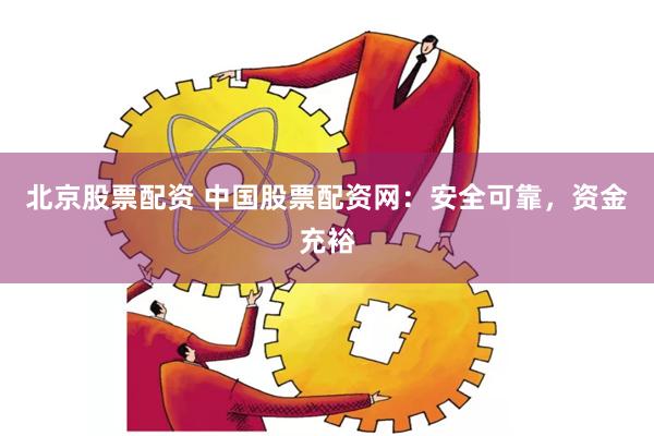 北京股票配资 中国股票配资网：安全可靠，资金充裕