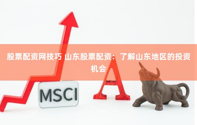 股票配资网技巧 山东股票配资：了解山东地区的投资机会