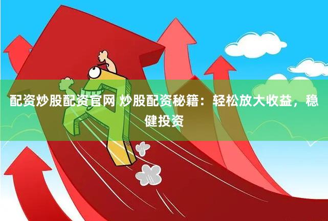 配资炒股配资官网 炒股配资秘籍：轻松放大收益，稳健投资