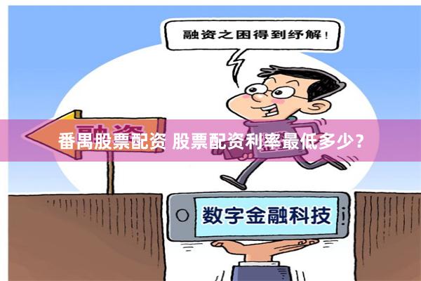 番禺股票配资 股票配资利率最低多少？