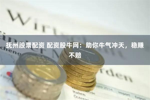 抚州股票配资 配资股牛网：助你牛气冲天，稳赚不赔