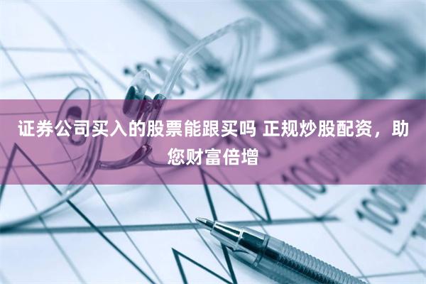 证券公司买入的股票能跟买吗 正规炒股配资，助您财富倍增