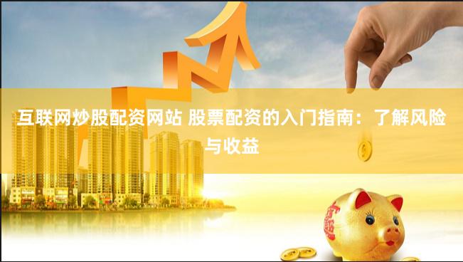 互联网炒股配资网站 股票配资的入门指南：了解风险与收益