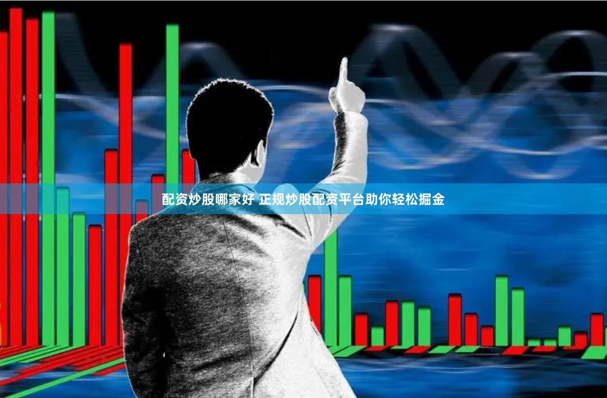 配资炒股哪家好 正规炒股配资平台助你轻松掘金