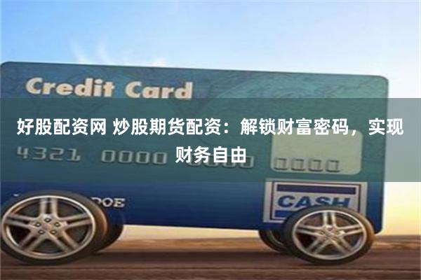 好股配资网 炒股期货配资：解锁财富密码，实现财务自由