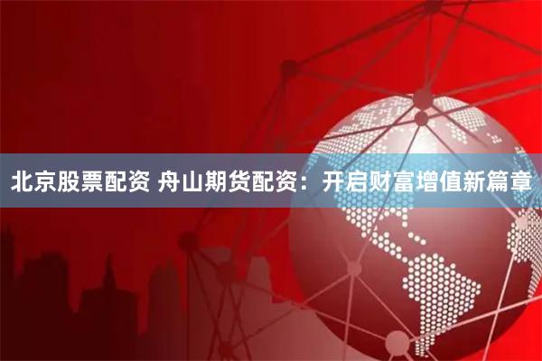 北京股票配资 舟山期货配资：开启财富增值新篇章