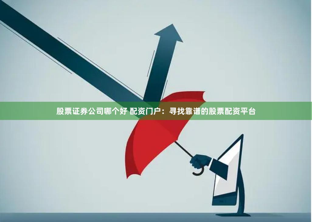 股票证券公司哪个好 配资门户：寻找靠谱的股票配资平台
