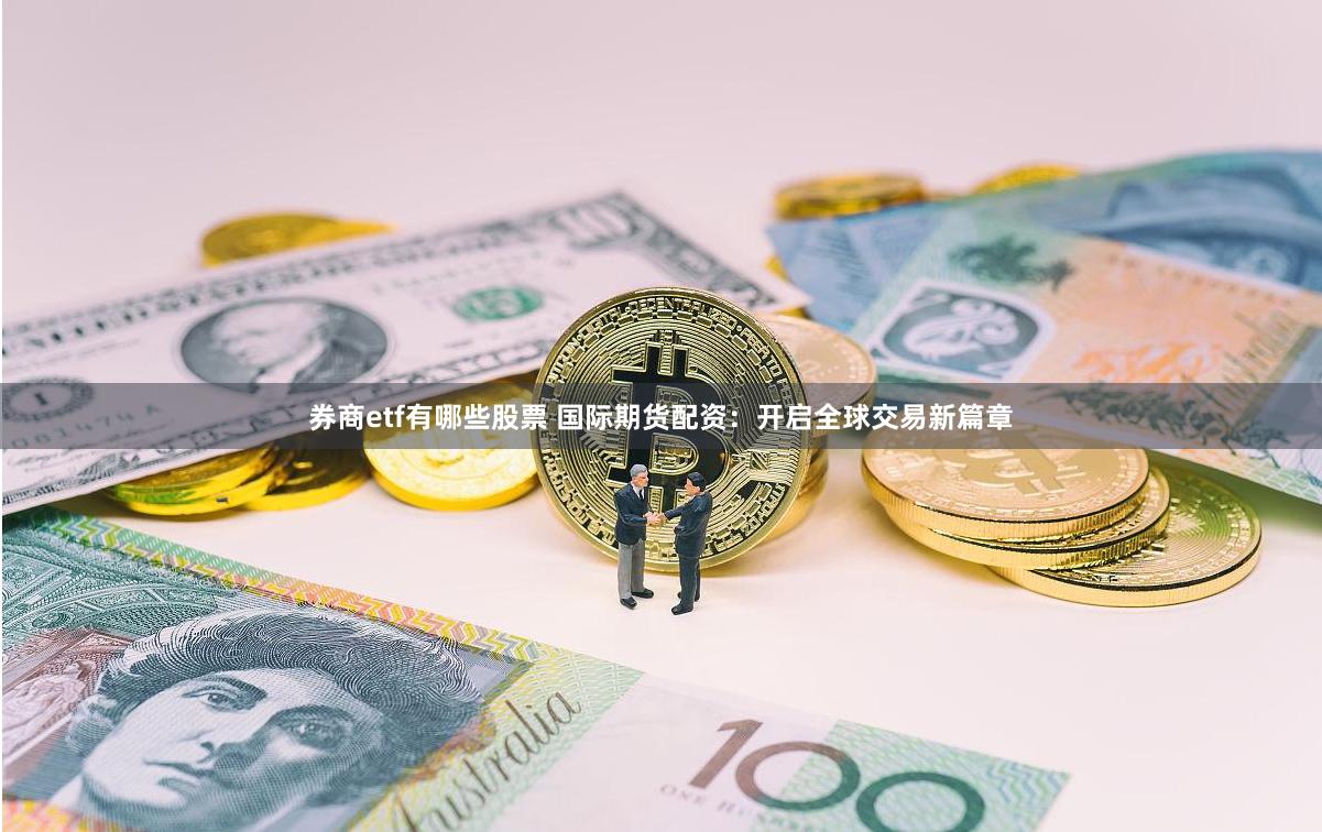 券商etf有哪些股票 国际期货配资：开启全球交易新篇章