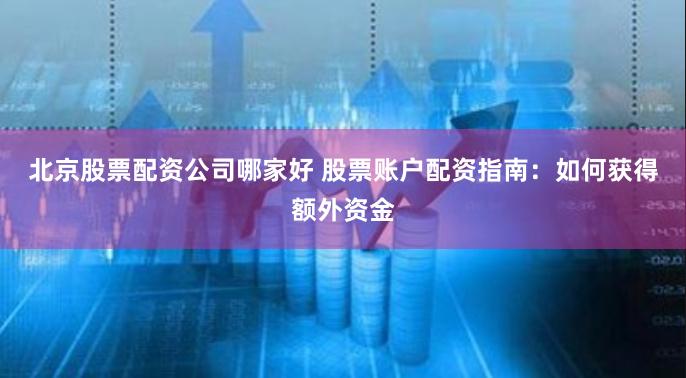 北京股票配资公司哪家好 股票账户配资指南：如何获得额外资金