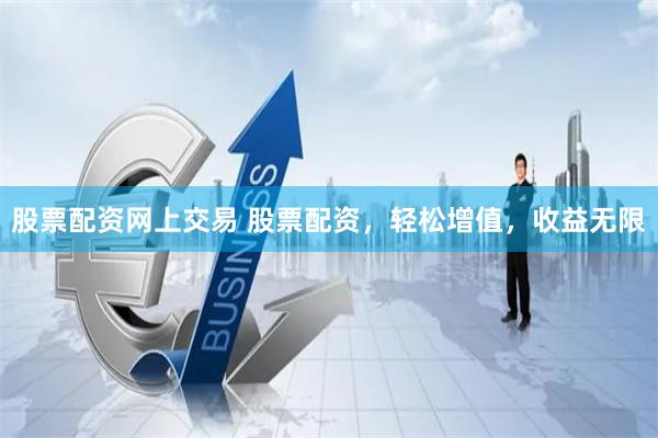 股票配资网上交易 股票配资，轻松增值，收益无限