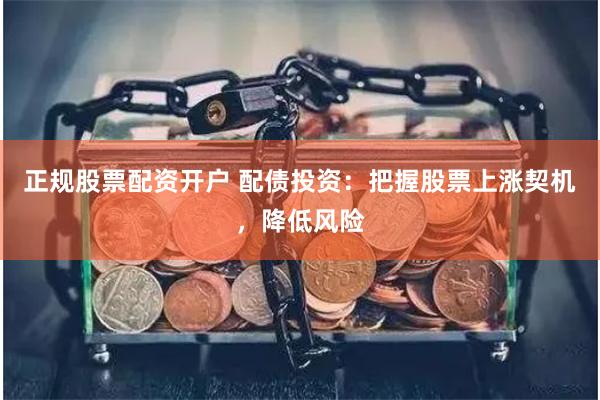 正规股票配资开户 配债投资：把握股票上涨契机，降低风险